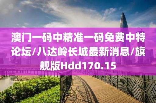 澳门一码中精准一码免费中特论坛/八达岭长城最新消息/旗舰版Hdd170.15