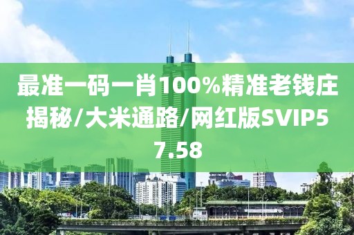 最准一码一肖100%精准老钱庄揭秘/大米通路/网红版SVIP57.58