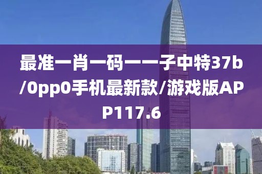 最准一肖一码一一子中特37b/0pp0手机最新款/游戏版APP117.6