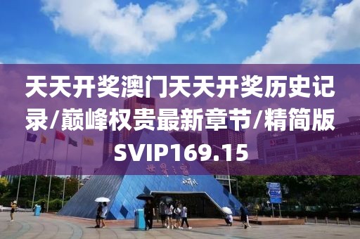 天天开奖澳门天天开奖历史记录/巅峰权贵最新章节/精简版SVIP169.15