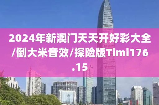 2024年新澳门天天开好彩大全/倒大米音效/探险版Timi176.15