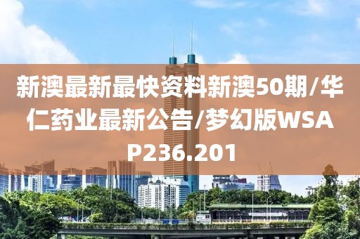 新澳最新最快资料新澳50期/华仁药业最新公告/梦幻版WSAP236.201