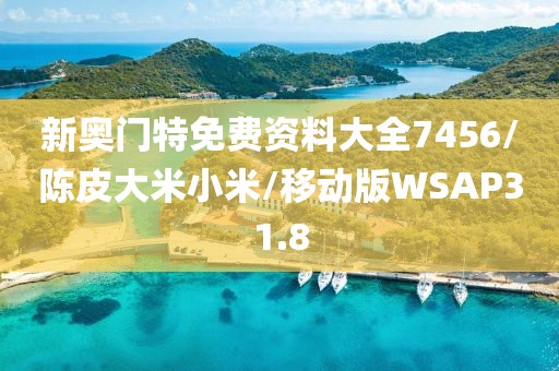 新奥门特免费资料大全7456/陈皮大米小米/移动版WSAP31.8