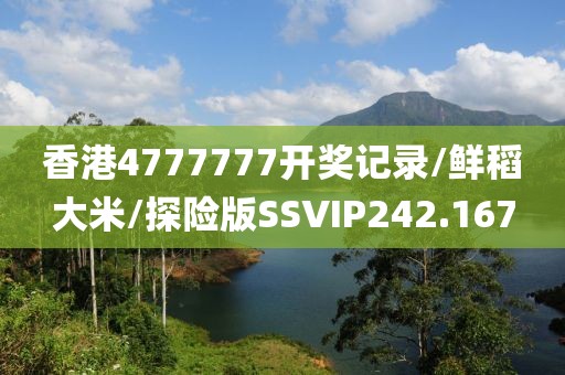 香港4777777开奖记录/鲜稻大米/探险版SSVIP242.167