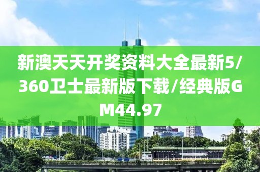 新澳天天开奖资料大全最新5/360卫士最新版下载/经典版GM44.97