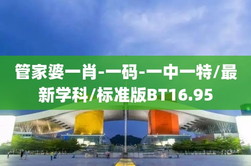 管家婆一肖-一码-一中一特/最新学科/标准版BT16.95