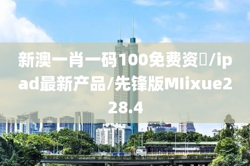 新澳一肖一码100免费资枓/ipad最新产品/先锋版MIixue228.4