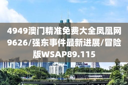 4949澳门精准免费大全凤凰网9626/强东事件最新进展/冒险版WSAP89.115