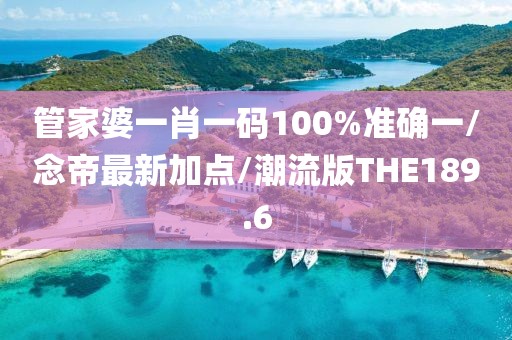 管家婆一肖一码100%准确一/念帝最新加点/潮流版THE189.6