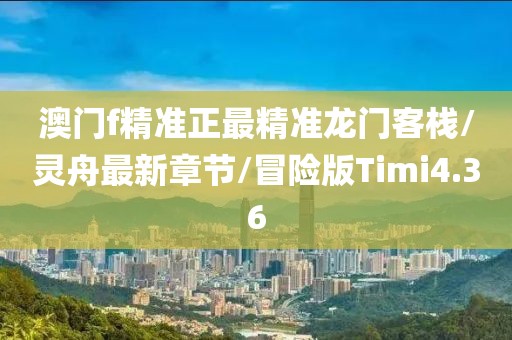 澳门f精准正最精准龙门客栈/灵舟最新章节/冒险版Timi4.36