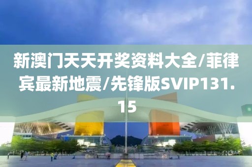 新澳门天天开奖资料大全/菲律宾最新地震/先锋版SVIP131.15
