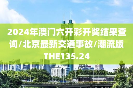 2024年澳门六开彩开奖结果查询/北京最新交通事故/潮流版THE135.24