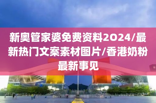 新奥管家婆免费资料2O24/最新热门文案素材图片/香港奶粉最新事见