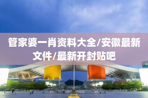 管家婆一肖资料大全/安徽最新文件/最新开封贴吧