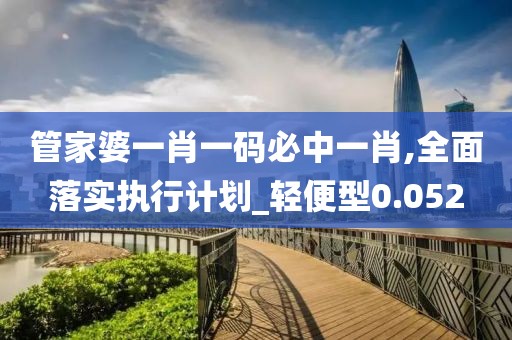 管家婆一肖一码必中一肖,全面落实执行计划_轻便型0.052