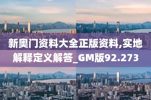 新奥门资料大全正版资料,实地解释定义解答_GM版92.273