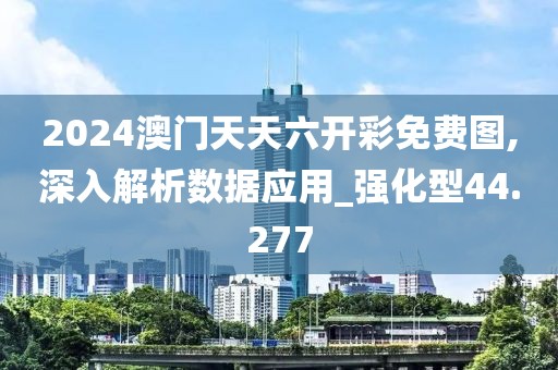2024澳门天天六开彩免费图,深入解析数据应用_强化型44.277