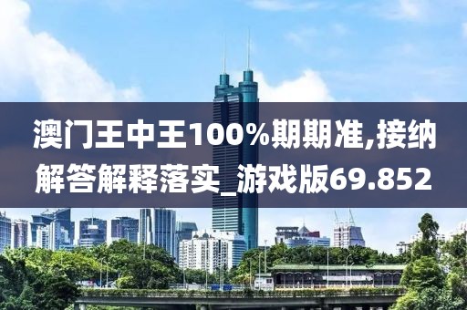 澳门王中王100%期期准,接纳解答解释落实_游戏版69.852