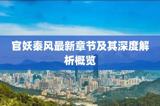 官妖秦风最新章节及其深度解析概览