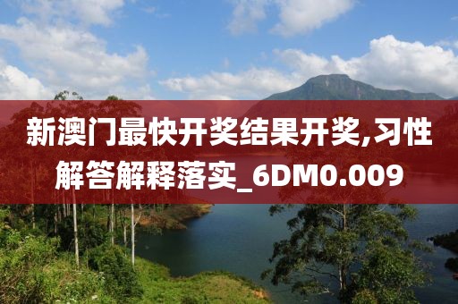 新澳门最快开奖结果开奖,习性解答解释落实_6DM0.009