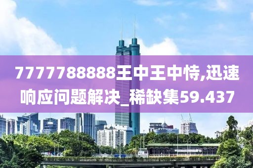 7777788888王中王中恃,迅速响应问题解决_稀缺集59.437