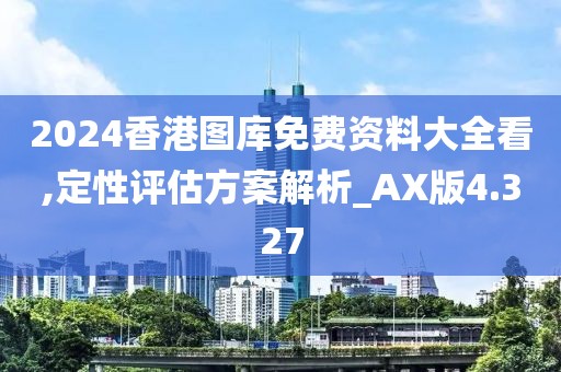 2024香港图库免费资料大全看,定性评估方案解析_AX版4.327