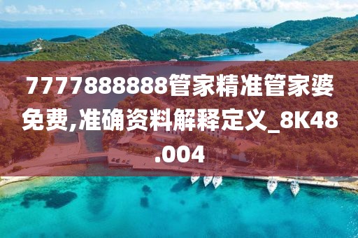 7777888888管家精准管家婆免费,准确资料解释定义_8K48.004