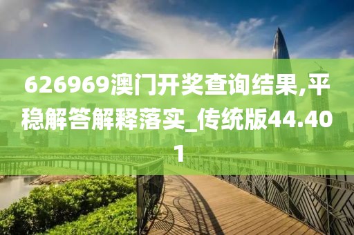 626969澳门开奖查询结果,平稳解答解释落实_传统版44.401