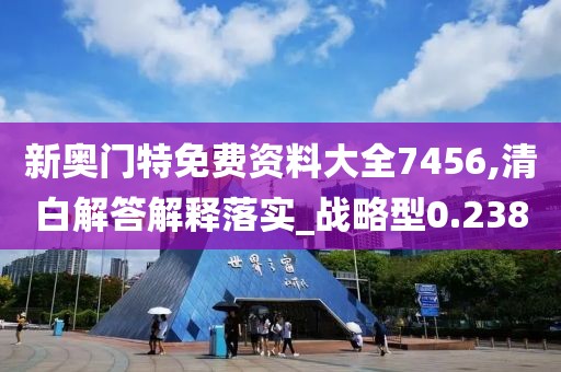 新奥门特免费资料大全7456,清白解答解释落实_战略型0.238