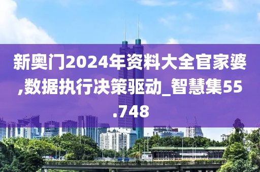 新奥门2024年资料大全官家婆,数据执行决策驱动_智慧集55.748