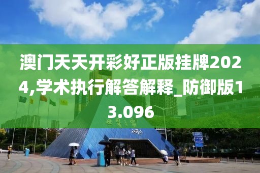 澳门天天开彩好正版挂牌2024,学术执行解答解释_防御版13.096
