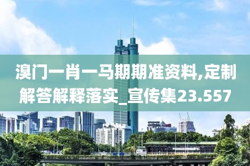 溴门一肖一马期期准资料,定制解答解释落实_宣传集23.557