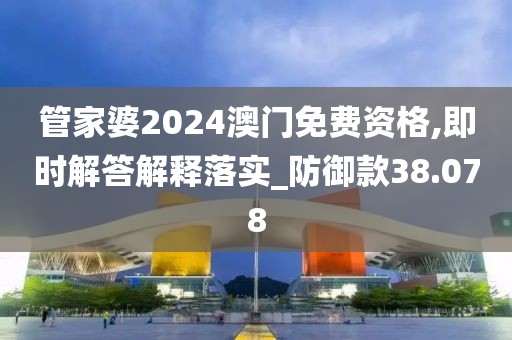 管家婆2024澳门免费资格,即时解答解释落实_防御款38.078
