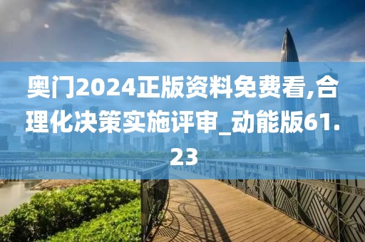 奥门2024正版资料免费看,合理化决策实施评审_动能版61.23