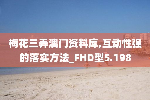 梅花三弄澳门资料库,互动性强的落实方法_FHD型5.198