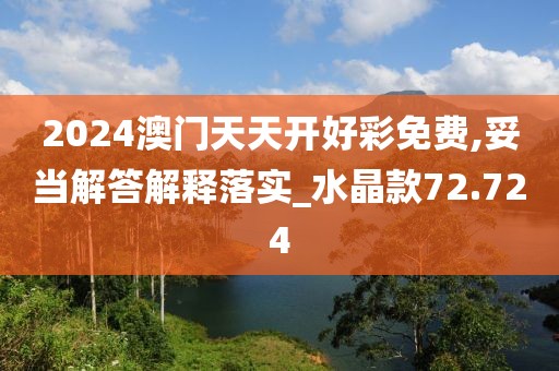 2024澳门天天开好彩免费,妥当解答解释落实_水晶款72.724