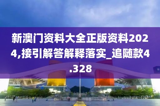 新澳门资料大全正版资料2024,接引解答解释落实_追随款4.328