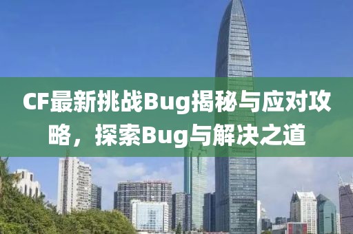 CF最新挑战Bug揭秘与应对攻略，探索Bug与解决之道