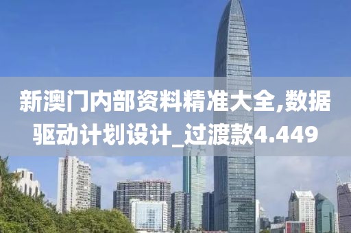新澳门内部资料精准大全,数据驱动计划设计_过渡款4.449