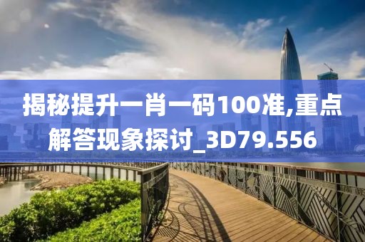 揭秘提升一肖一码100准,重点解答现象探讨_3D79.556