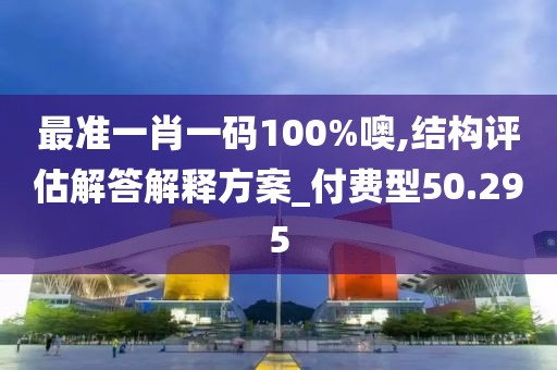 最准一肖一码100%噢,结构评估解答解释方案_付费型50.295