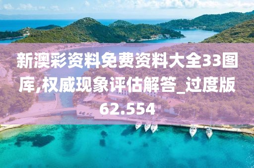新澳彩资料免费资料大全33图库,权威现象评估解答_过度版62.554