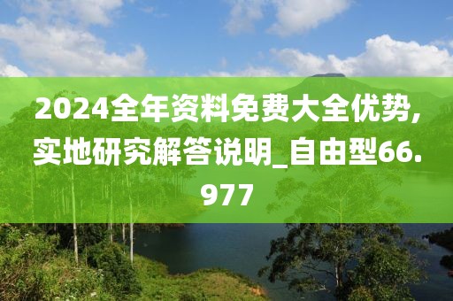 2024全年资料免费大全优势,实地研究解答说明_自由型66.977