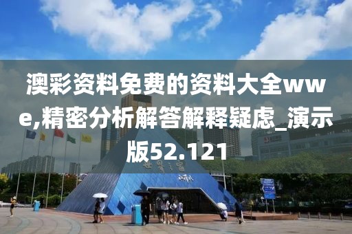 澳彩资料免费的资料大全wwe,精密分析解答解释疑虑_演示版52.121