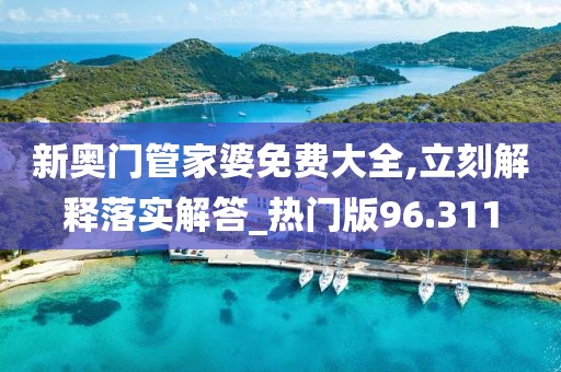 新奥门管家婆免费大全,立刻解释落实解答_热门版96.311