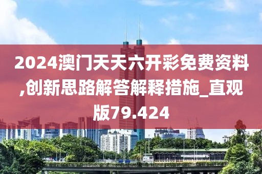 2024澳门天天六开彩免费资料,创新思路解答解释措施_直观版79.424