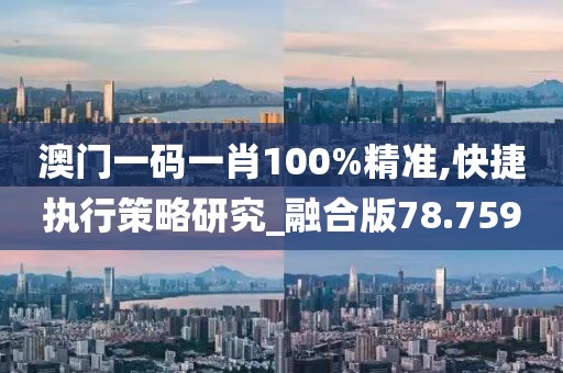 澳门一码一肖100%精准,快捷执行策略研究_融合版78.759