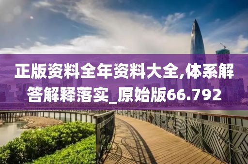 正版资料全年资料大全,体系解答解释落实_原始版66.792