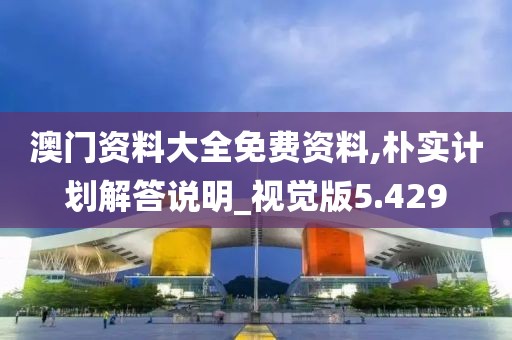 澳门资料大全免费资料,朴实计划解答说明_视觉版5.429