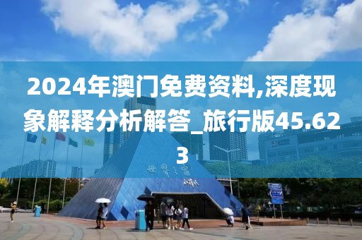 2024年澳门免费资料,深度现象解释分析解答_旅行版45.623